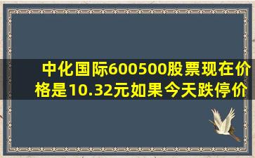 中化国际(600500)股票现在价格是10.32元,如果今天跌停价格是9.3元吗...