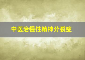 中医治慢性精神分裂症