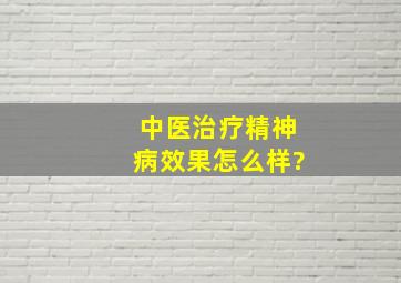 中医治疗精神病效果怎么样?