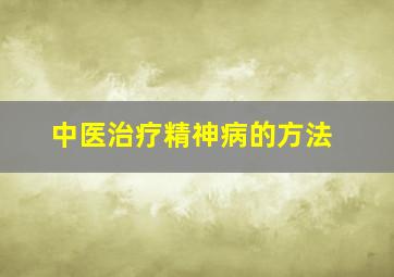 中医治疗精神病的方法