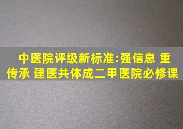 中医院评级新标准:强信息 重传承 建医共体成二甲医院必修课