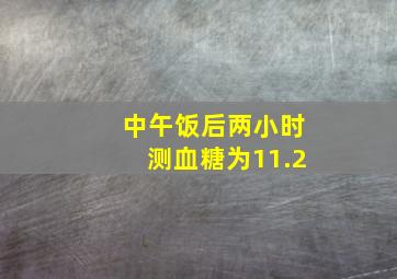 中午饭后两小时测血糖为11.2