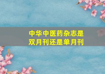 中华中医药杂志是双月刊还是单月刊