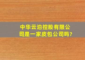 中华云泊控股有限公司,是一家皮包公司吗?