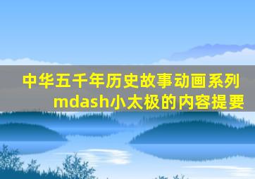 中华五千年历史故事动画系列—小太极的内容提要