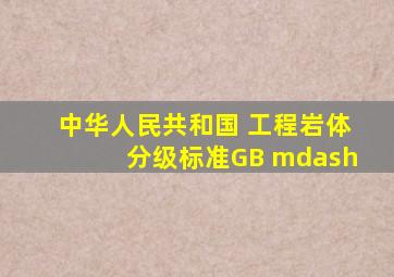 中华人民共和国 《工程岩体分级标准》(GB —)