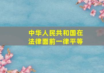 中华人民共和国(  )在法律面前一律平等。