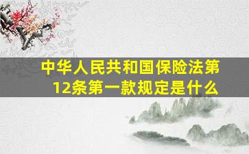 中华人民共和国保险法第12条第一款规定是什么