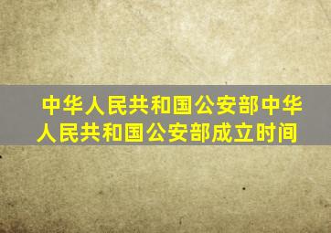 中华人民共和国公安部中华人民共和国公安部成立时间 