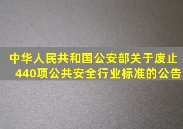 中华人民共和国公安部关于废止440项公共安全行业标准的公告