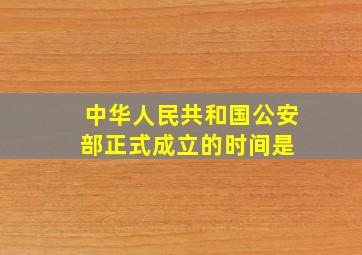 中华人民共和国公安部正式成立的时间是( )。