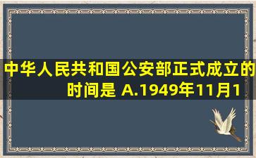 中华人民共和国公安部正式成立的时间是( )。A.1949年11月1日B.1949...