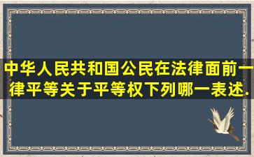 中华人民共和国公民在法律面前一律平等。关于平等权,下列哪一表述...