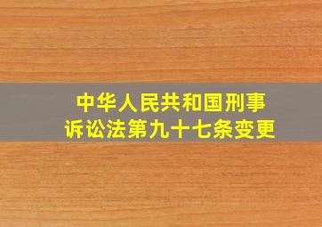 中华人民共和国刑事诉讼法》第九十七条变更