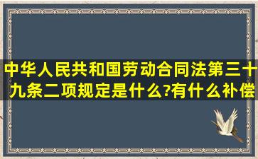 中华人民共和国劳动合同法第三十九条二项规定是什么?有什么补偿