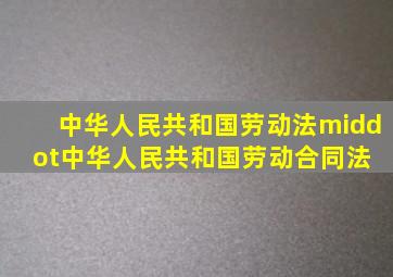 中华人民共和国劳动法·中华人民共和国劳动合同法 