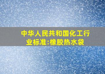 中华人民共和国化工行业标准:橡胶热水袋 