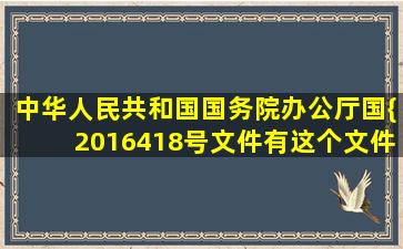 中华人民共和国国务院办公厅国【{2016】418号文件有这个文件吗