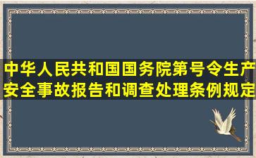 中华人民共和国国务院第号令生产安全事故报告和调查处理条例规定...