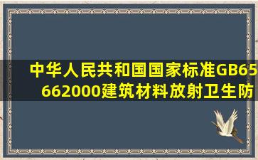 中华人民共和国国家标准GB65662000《建筑材料放射卫生防护标准》