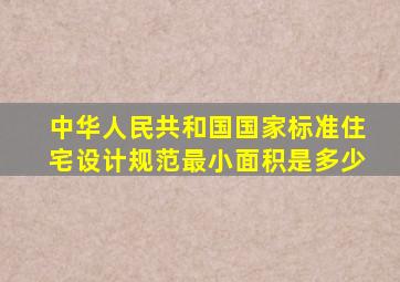 中华人民共和国国家标准《住宅设计规范》最小面积是多少(