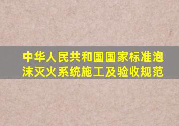 中华人民共和国国家标准泡沫灭火系统施工及验收规范