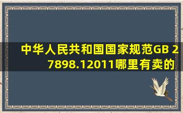 中华人民共和国国家规范GB 27898.12011哪里有卖的