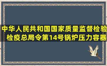 中华人民共和国国家质量监督检验检疫总局令第14号《锅炉压力容器...