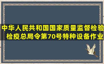 中华人民共和国国家质量监督检验检疫总局令第70号《特种设备作业...