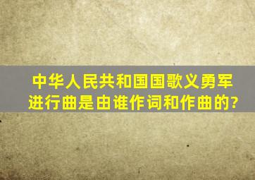 中华人民共和国国歌《义勇军进行曲》是由谁作词和作曲的?