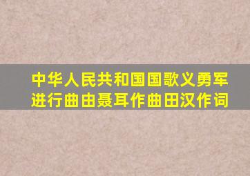 中华人民共和国国歌《义勇军进行曲》由聂耳作曲,田汉作词。(  )