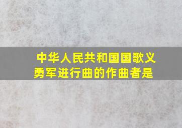 中华人民共和国国歌《义勇军进行曲》的作曲者是( )。