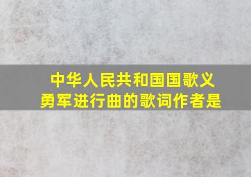 中华人民共和国国歌《义勇军进行曲》的歌词作者是。