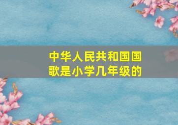 中华人民共和国国歌是小学几年级的