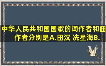 中华人民共和国国歌的词作者和曲作者分别是A.田汉 冼星海B.聂耳...