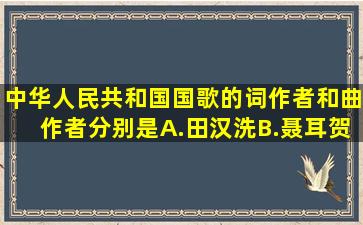 中华人民共和国国歌的词作者和曲作者分别是A.田汉洗B.聂耳贺C...
