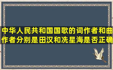 中华人民共和国国歌的词作者和曲作者分别是田汉和冼星海,是否正确