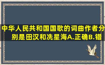 中华人民共和国国歌的词曲作者分别是田汉和冼星海。A.正确B.错误...