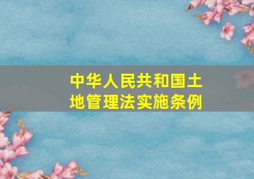 中华人民共和国土地管理法实施条例