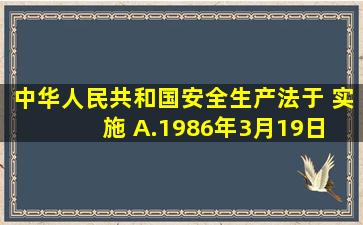 中华人民共和国安全生产法》于( )实施。 A.1986年3月19日 B.1992...