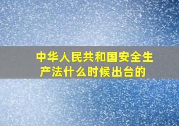 中华人民共和国安全生产法什么时候出台的 