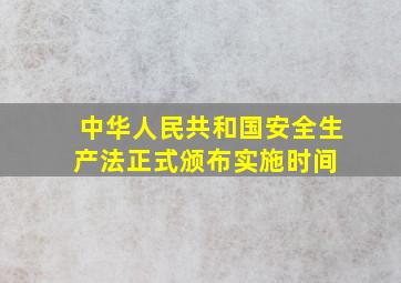 中华人民共和国安全生产法正式颁布实施时间 