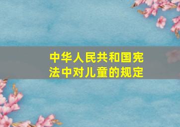 中华人民共和国宪法中对儿童的规定