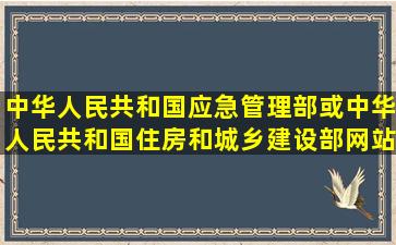 中华人民共和国应急管理部或中华人民共和国住房和城乡建设部网站...