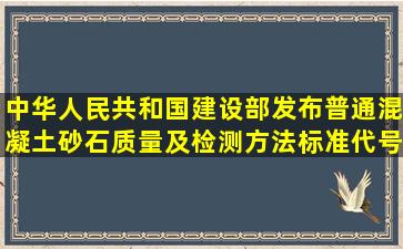 中华人民共和国建设部发布普通混凝土砂石质量及检测方法标准代号(