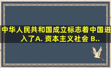 中华人民共和国成立,标志着中国进入了( ) A. 资本主义社会 B...