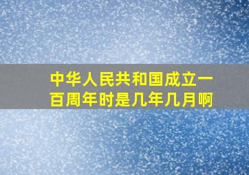 中华人民共和国成立一百周年时是几年几月啊