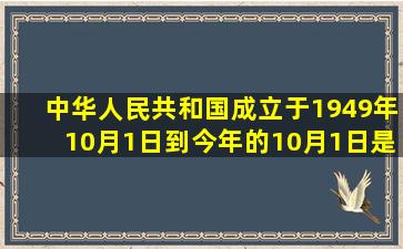 中华人民共和国成立于1949年10月1日到今年的10月1日是新中国成立...