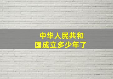 中华人民共和国成立多少年了。