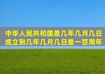 中华人民共和国是几年几月几日成立到几年几月几日是一百周年